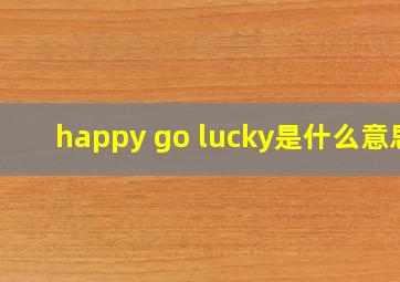 happy go lucky是什么意思